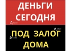Кредит под залог дома, коттеджа, деньги уже сегодня.